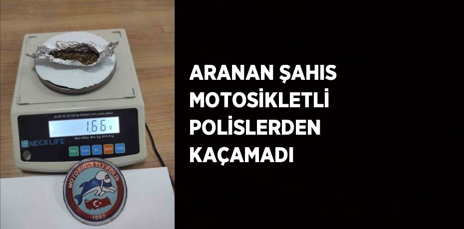 ARANAN ŞAHIS MOTOSİKLETLİ POLİSLERDEN KAÇAMADI