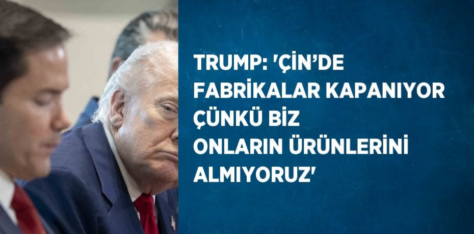 TRUMP: 'ÇİN’DE FABRİKALAR KAPANIYOR ÇÜNKÜ BİZ ONLARIN ÜRÜNLERİNİ ALMIYORUZ' TRUMP: 'ÇİN’DE FABRİKALAR KAPANIYOR ÇÜNKÜ BİZ ONLARIN ÜRÜNLERİNİ ALMIYORUZ'