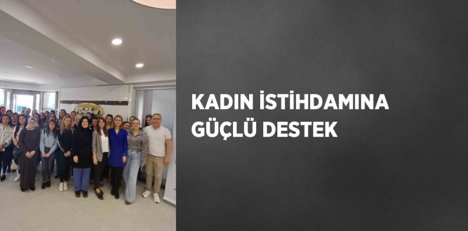 KADIN İSTİHDAMINA GÜÇLÜ DESTEK KADIN İSTİHDAMINA GÜÇLÜ DESTEK
