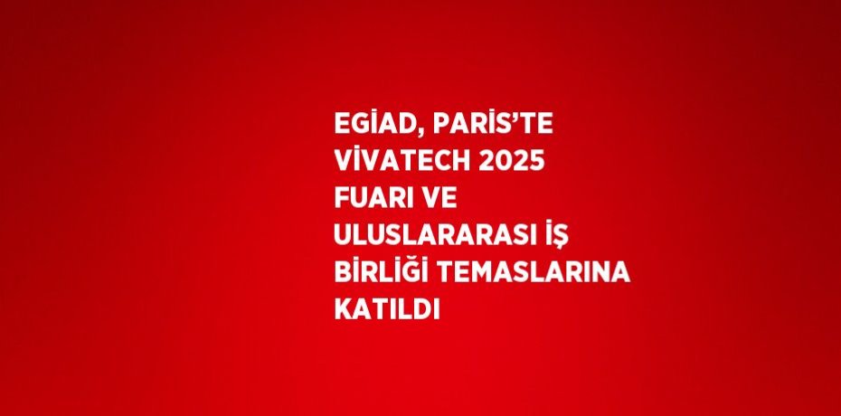 EGİAD, PARİS’TE VİVATECH 2025 FUARI VE ULUSLARARASI İŞ BİRLİĞİ TEMASLARINA KATILDI EGİAD, PARİS’TE VİVATECH 2025 FUARI VE ULUSLARARASI İŞ BİRLİĞİ TEMASLARINA KATILDI